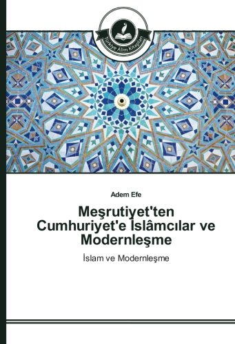 Meşrutiyet'ten Cumhuriyet'e İslâmcılar ve Modernleşme: İslam ve Modernleşme: Islam ve Modernlesme