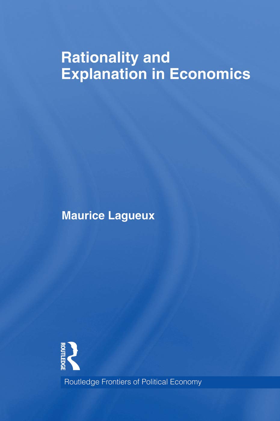 Rationality and Explanation in Economics (Routledge Frontiers of Political Economy)