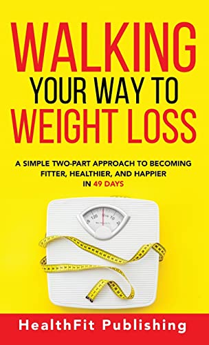 Walking Your Way to Weight Loss: A Simple Two-Part Approach to Becoming Fitter, Healthier, and Happier in 49 Days