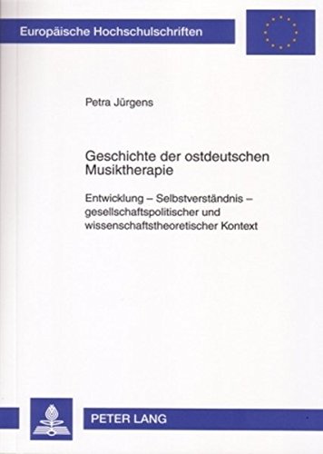 Geschichte der ostdeutschen Musiktherapie: Entwicklung - Selbstverständnis - gesellschaftspolitischer und wissenschaftstheoretischer Kontext (Europäische Hochschulschriften - Reihe VI)