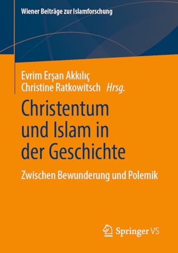 Christentum und Islam in der Geschichte: Zwischen Bewunderung und Polemik (Wiener Beiträge zur Islamforschung)