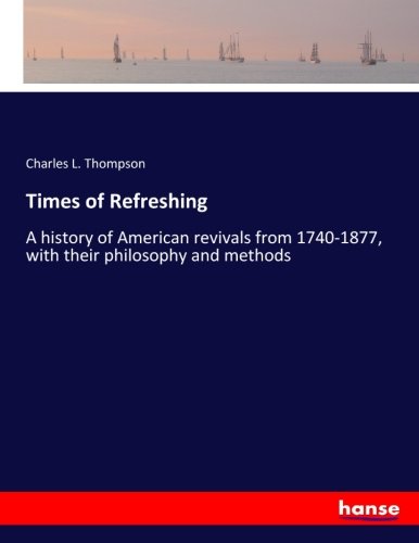 Times of Refreshing: A history of American revivals from 1740-1877, with their philosophy and methods