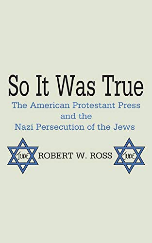 So It Was True: American Protestant Press & the Nazi Persecution of the Jews: The American Protestant Press and the Nazi Persecution of the Jews