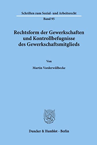 Rechtsform der Gewerkschaften und Kontrollbefugnisse des Gewerkschaftsmitglieds. (Schriften Zum Sozial Und Arbeitsrecht, 95)