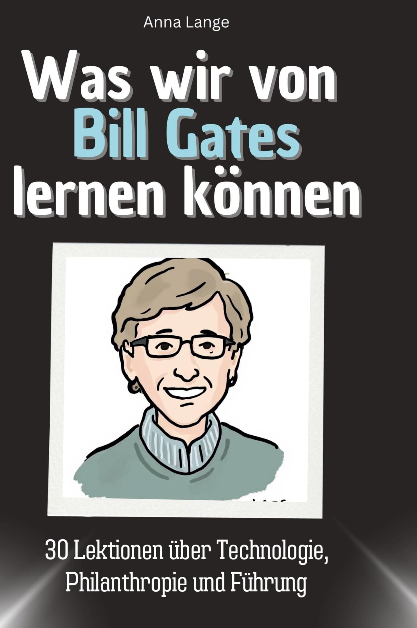 Was wir von Bill Gates lernen können: 30 Lektionen über Technologie, Philanthropie und Führung