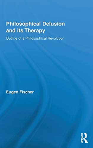 Philosophical Delusion and its Therapy: Outline of a Philosophical Revolution (Routledge Studies in Contemporary Philosophy, Band 24)