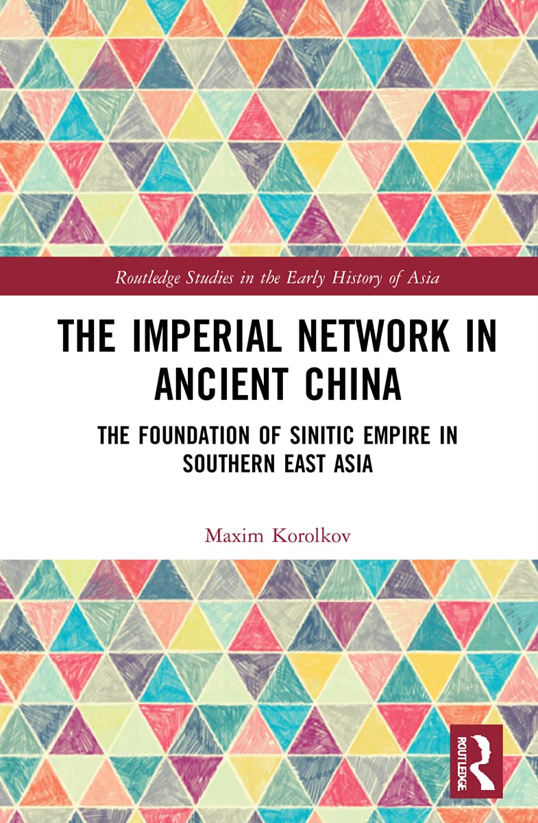 The Imperial Network in Ancient China: The Foundation of Sinitic Empire in Southern East Asia (Routledge Studies in the Early History of Asia)