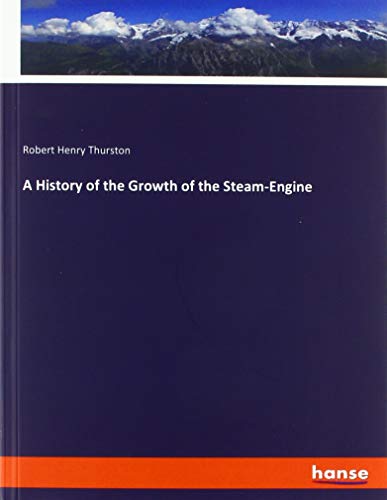 A History of the Growth of the Steam-Engine