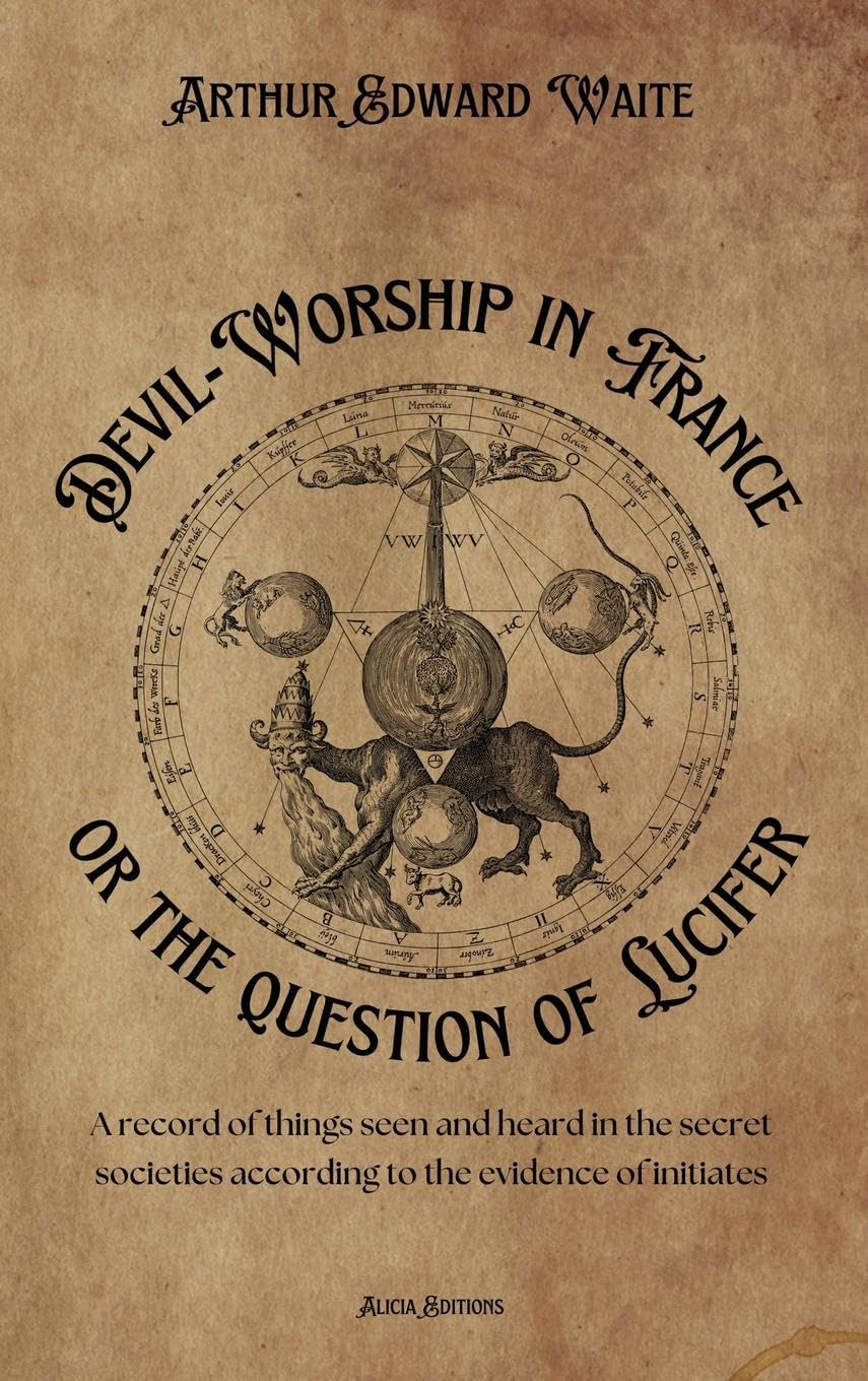 Devil-Worship in France or the question of Lucifer: A record of things seen and heard in the secret societies according to the evidence of initiates