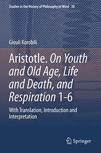 Aristotle. On Youth and Old Age, Life and Death, and Respiration 1-6: With Translation, Introduction and Interpretation (Studies in the History of Philosophy of Mind, 30, Band 30)