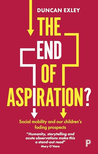 Duncan Exley The End Of Aspiration?, Social Mobility And Our Children’s Fading Prospects