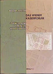 Das Wiener Kaiserforum. Utopien zwischen Hofburg und Museumsquartier.