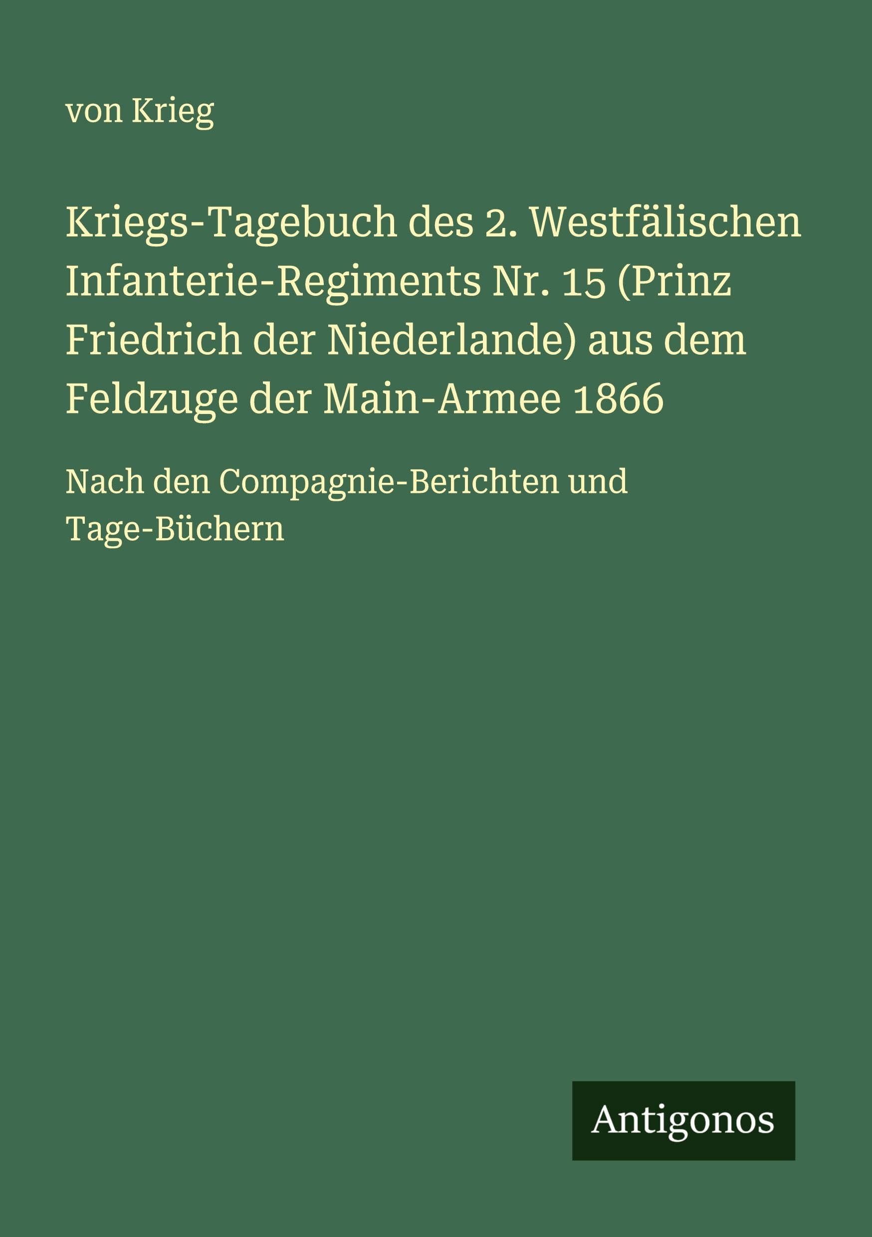 Kriegs-Tagebuch des 2. Westfälischen Infanterie-Regiments Nr. 15 (Prinz Friedrich der Niederlande) aus dem Feldzuge der Main-Armee 1866: Nach den Compagnie-Berichten und Tage-Büchern