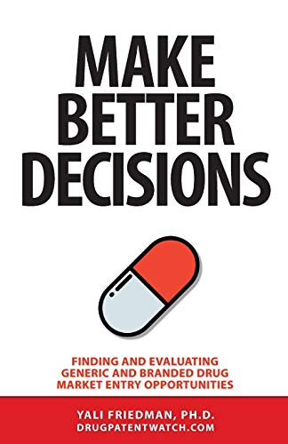 Yali Friedman Make Better Decisions, Finding And Evaluating Generic And Branded Drug Market Entry Opportunities (Drugpatentwatch Business Intelligence, Band 1)
