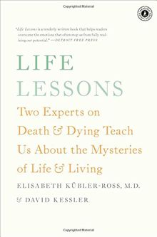 Life Lessons: Two Experts on Death and Dying Teach Us About the Mysteries of Life and Living