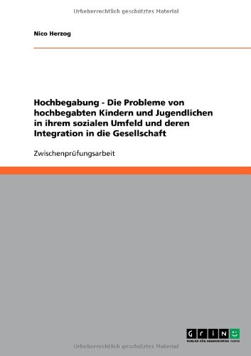 Hochbegabung - Die Probleme von hochbegabten Kindern und Jugendlichen in ihrem sozialen Umfeld und deren Integration in die Gesellschaft