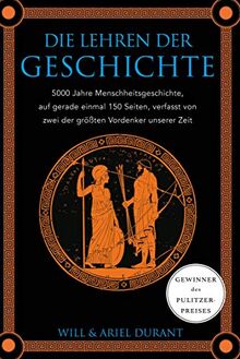 Die Lehren der Geschichte: 5000 Jahre Menschheitsgeschichte auf gerade einmal 150 Seiten, verfasst von zwei der größten Vordenker unserer Zeit