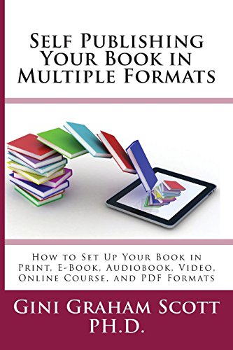 Self-Publishing Your Book in Multiple Formats: How to Set Up Your Book in Print, E-Book, Audiobook, Video, Online Course, and PDF Formats