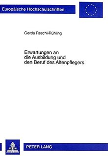 Erwartungen an die Ausbildung und den Beruf des Altenpflegers: Untersuchung mit Auszubildenden im ersten Ausbildungsabschnitt (Europäische Hochschulschriften - Reihe XI)