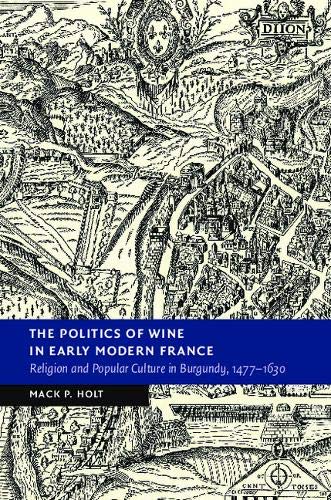 The Politics of Wine in Early Modern France: Religion and Popular Culture in Burgundy, 1477–1630 (New Studies in European History)