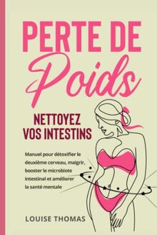 Perte de poids : Nettoyez vos intestins: Manuel pour détoxifier le deuxième cerveau, maigrir, booster le microbiote intestinal et améliorer la santé mentale