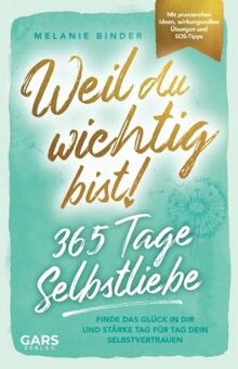 Weil du wichtig bist! 365 Tage Selbstliebe: Finde das Glück in dir und stärke Tag für Tag dein Selbstvertrauen – mit praxisnahen Ideen, wirkungsvollen Übungen und SOS-Tipps