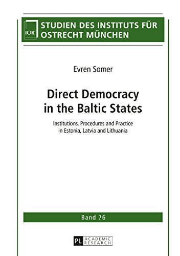 Direct Democracy in the Baltic States: Institutions, Procedures and Practice in Estonia, Latvia and Lithuania (Studien des Instituts für Ostrecht München)