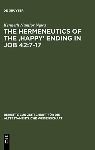 The Hermeneutics of the 'Happy' Ending in Job 42:7-17 (Beihefte zur Zeitschrift für die alttestamentliche Wissenschaft, 354, Band 354)