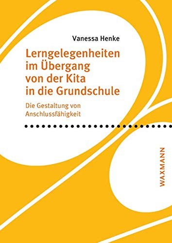 Lerngelegenheiten im Übergang von der Kita in die Grundschule: Die Gestaltung von Anschlussfähigkeit: Die Gestaltung von Anschlussfhigkeit (Internationale Hochschulschriften)