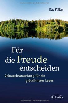 Für die Freude entscheiden: Gebrauchsanweisung für ein glücklicheres Leben