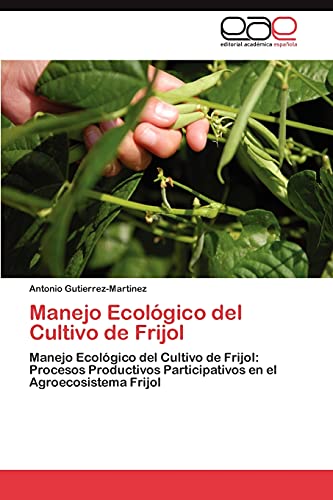 Manejo Ecológico del Cultivo de Frijol: Manejo Ecológico del Cultivo de Frijol: Procesos Productivos Participativos en el Agroecosistema Frijol