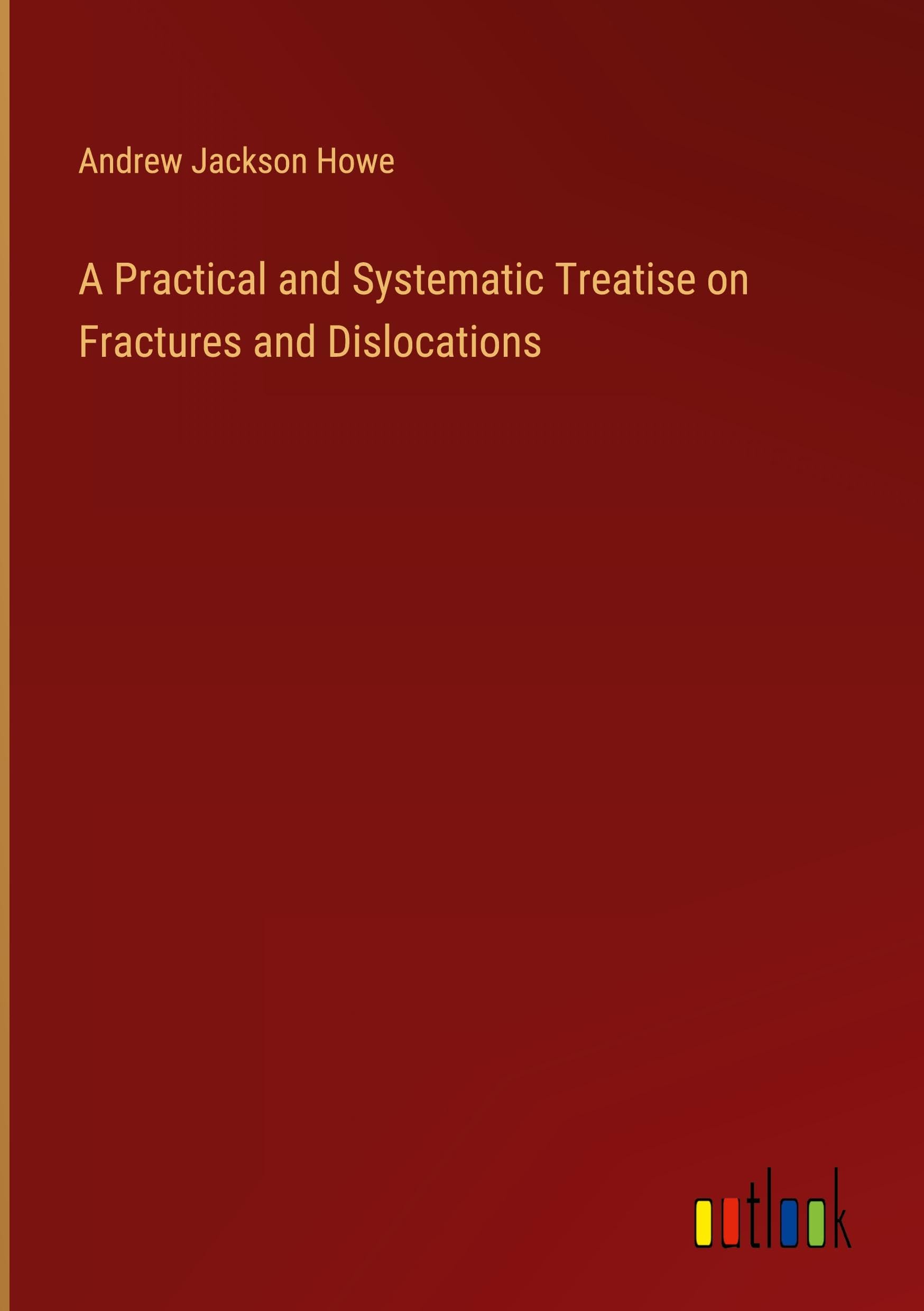 A Practical and Systematic Treatise on Fractures and Dislocations