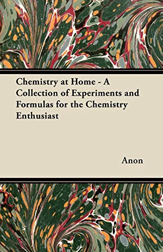 Chemistry at Home - A Collection of Experiments and Formulas for the Chemistry Enthusiast