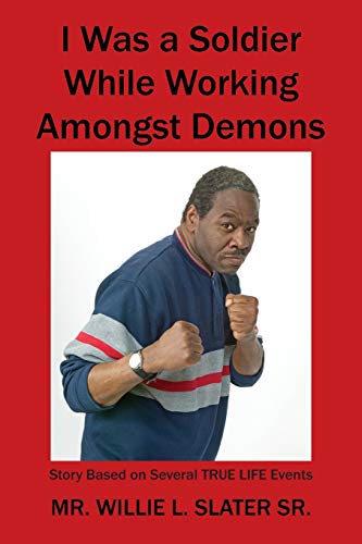 I Was a Soldier While Working Amongst Demons: Story Based on Several TRUE LIFE Events