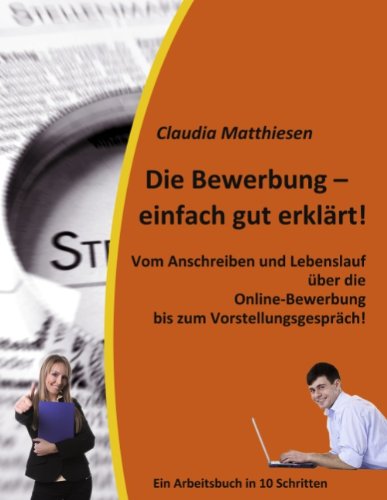 Die Bewerbung - einfach gut erklärt!: Vom Anschreiben und Lebenslauf über die Online-Bewerbung bis zum Vorstellungsgespräch!