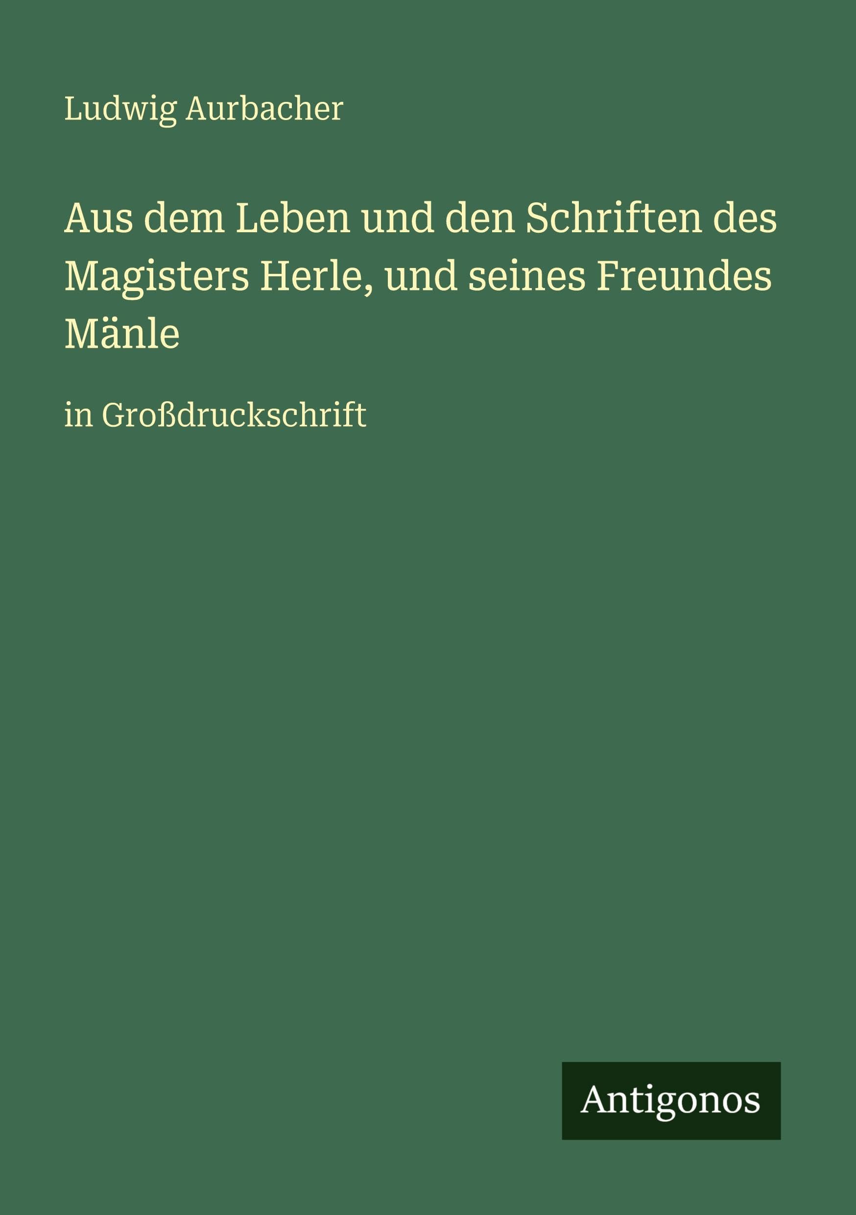Aus dem Leben und den Schriften des Magisters Herle, und seines Freundes Mänle: in Großdruckschrift