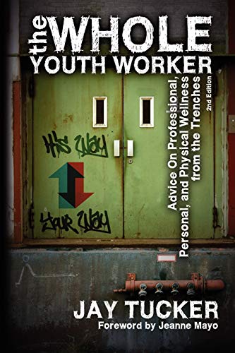 The Whole Youth Worker: Advice on Professional, Personal, and Physical Wellness from the Trenches, 2nd Ed.