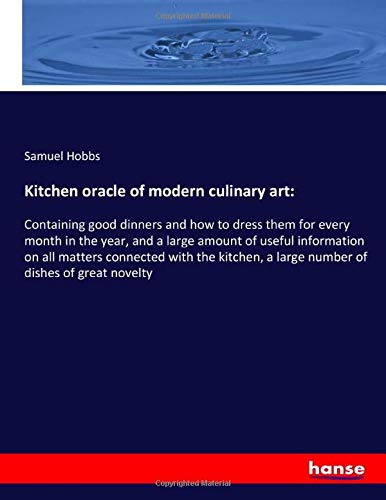 Kitchen oracle of modern culinary art:: Containing good dinners and how to dress them for every month in the year, and a large amount of useful ... a large number of dishes of great novelty