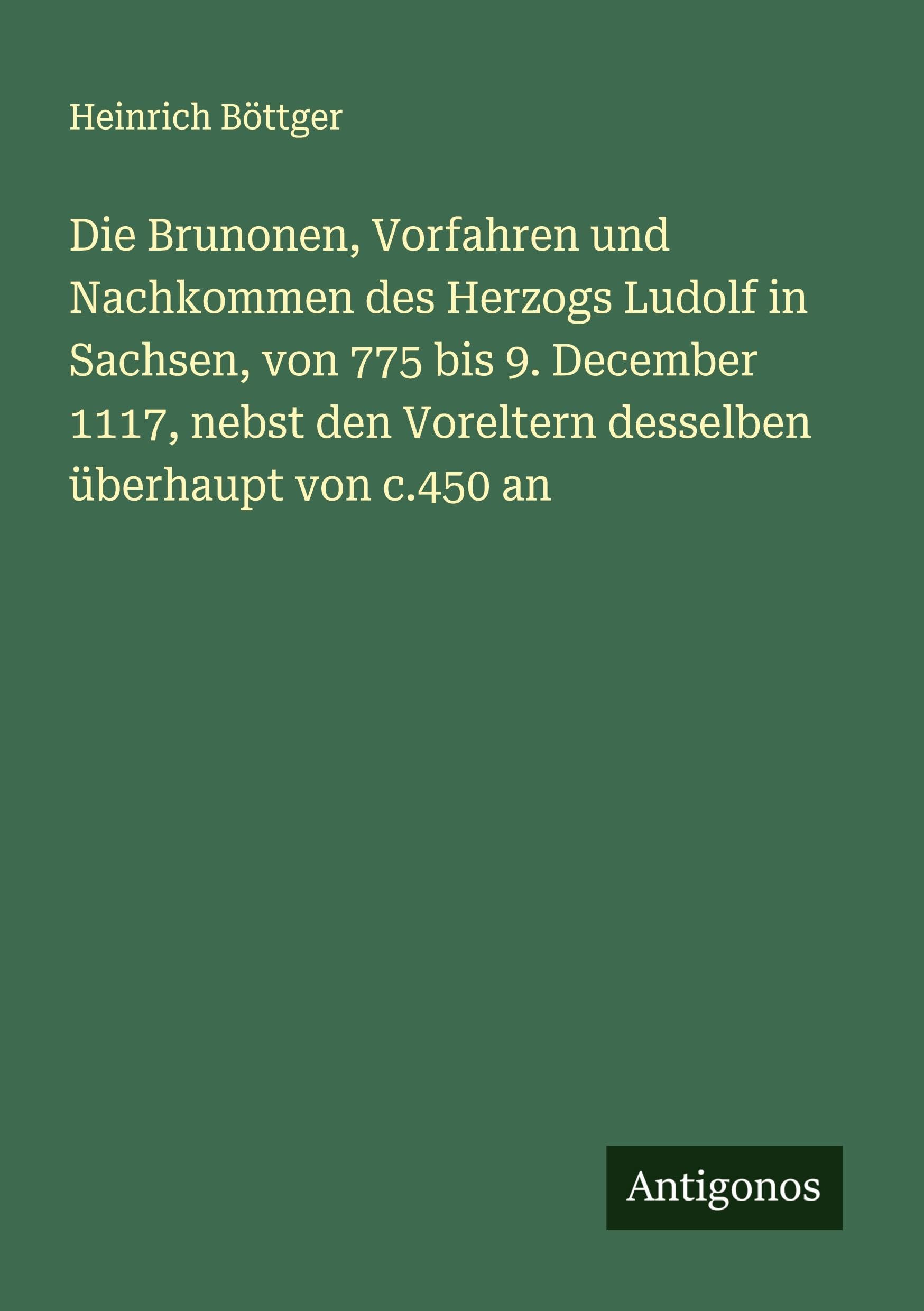 Die Brunonen, Vorfahren und Nachkommen des Herzogs Ludolf in Sachsen, von 775 bis 9. December 1117, nebst den Voreltern desselben überhaupt von c.450 an