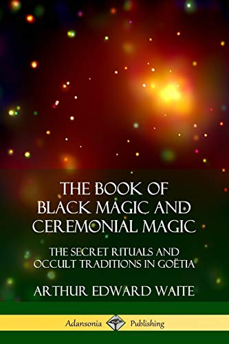 Waite, Arthur Edward The Book Of Black Magic And Ceremonial Magic, The Secret Rituals And Occult Traditions In Goëtia, The Secret Rituals And Occult Traditions In