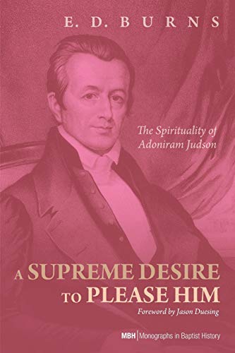 A Supreme Desire to Please Him: The Spirituality of Adoniram Judson (Monographs in Baptist History, Band 4)