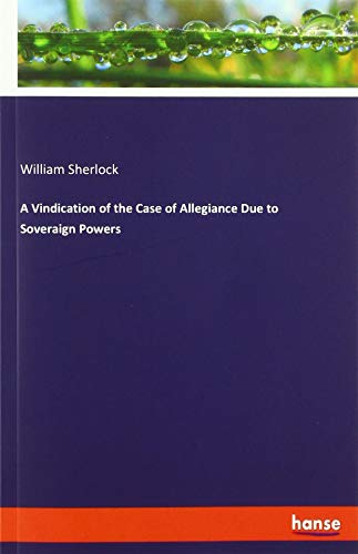 A Vindication of the Case of Allegiance Due to Soveraign Powers