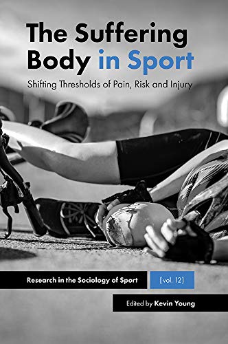 The Suffering Body in Sport: Shifting Thresholds of Pain, Risk and Injury (Research in the Sociology of Sport, 12, Band 12)