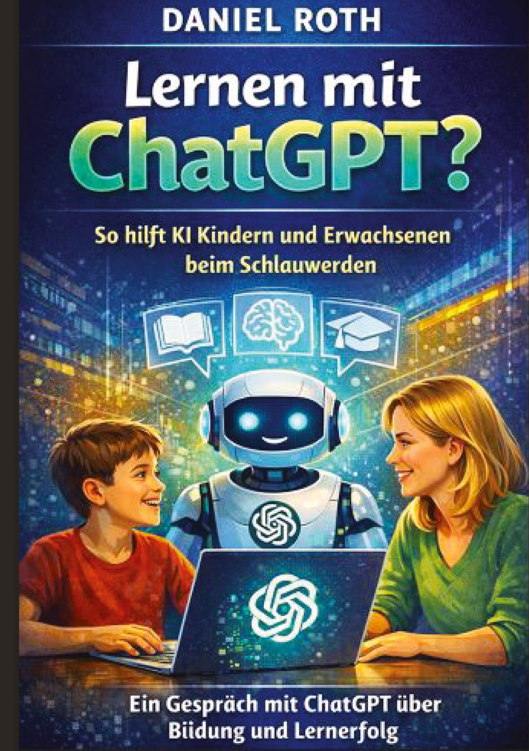 Lernen mit ChatGPT?: So hilft KI Kindern und Erwachsenen beim Schlauwerden. Ein Gespräch mit ChatGPT über Bildung und Lernerfolg