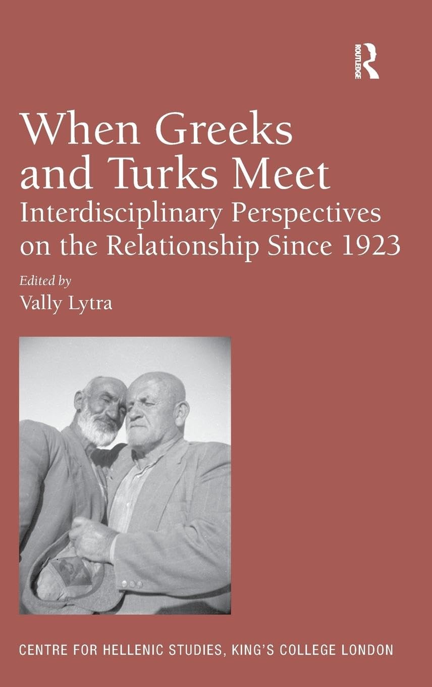 When Greeks and Turks Meet: Interdisciplinary Perspectives on the Relationship Since 1923 (Centre for Hellenic Studies, King's College London, 15, Band 15)