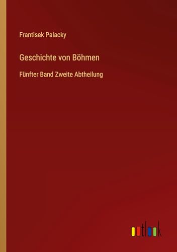 Geschichte von Böhmen: Fünfter Band Zweite Abtheilung