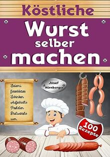 Köstliche Wurst selber machen: Wursten leicht gemacht mit über 100 Rezepten | Salami, Schinken, Bratwurst, Speck, Aufschnitt, DDR-Rezepte uvm. | In bester Qualität Wurst machen & dabei Geld sparen