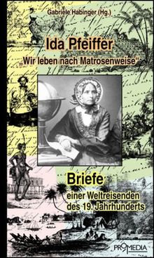 Ida Pfeiffer: "Wir leben nach Matrosenweise": Briefe einer Weltreisenden des 19. Jahrhunderts