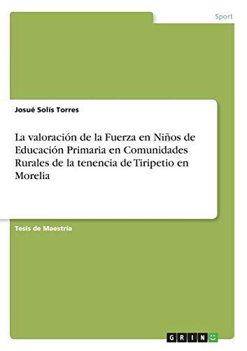 La valoración de la Fuerza en Niños de Educación Primaria en Comunidades Rurales de la tenencia de Tiripetio en Morelia: Magisterarbeit