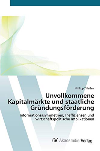 Unvollkommene Kapitalmärkte und staatliche Gründungsförderung: Informationsasymmetrien, Ineffizienzen und wirtschaftspolitische Implikationen